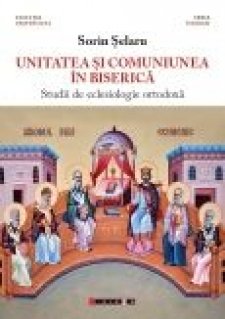 Unitatea si comuniunea in biserica. Studii de eclesiologie ortodoxa - Carti.Crestinortodox.ro