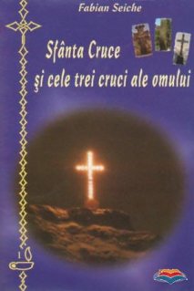 Sfanta Cruce si cele trei cruci ale omului - Carti.Crestinortodox.ro