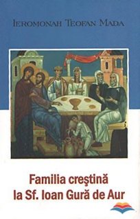 Familia crestina la Sf. Ioan Gura de Aur - Carti.Crestinortodox.ro