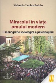 Miracolul in viata omului modern. O monografie sociologica a pelerinajului - Carti.Crestinortodox.ro