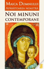 Maica Domnului Aparatoarea noastra. Noi minuni contemporane - Carti.Crestinortodox.ro