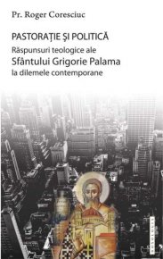 Pastoratie si politica. Raspunsuri teologice ale Sfantului Grigorie Palama la dilemele contemporane - Carti.Crestinortodox.ro