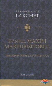 Sfantul Maxim Marturisitorul. Mediator intre Rasarit si Apus  - Carti.Crestinortodox.ro