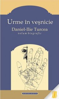 Urme in vesnicie. Daniel Ilie Turcea. Volum biografic - Carti.Crestinortodox.ro