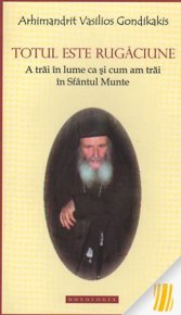 Totul este rugaciune. A trai in lume ca si cum am trai la Sfantul Munte - Carti.Crestinortodox.ro