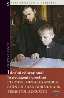 Idealul educational in pedagogia crestina: Clement din Alexandria, Sfantul Ioan Gura de Aur, Fericitul Augustin - Carti.Crestinortodox.ro