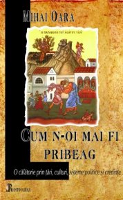 Cum n-oi mai fi pribeag. O calatorie prin tari, culturi, sisteme politice si credinte - Carti.Crestinortodox.ro