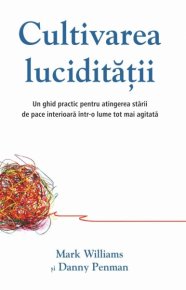 Cultivarea luciditatii. Un ghid practic pentru atingerea starii de pace interioara intr-o lume tot mai agitata - Carti.Crestinortodox.ro