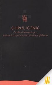 Chipul iconic. Crochiuri antropologice. Reflexii ale chipului mistico-teologic ghelasian. Vol. 4 - Carti.Crestinortodox.ro