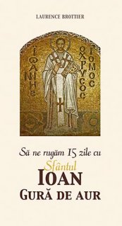 Sa ne rugam 15 zile cu Sfantul Ioan Gura de Aur - Carti.Crestinortodox.ro