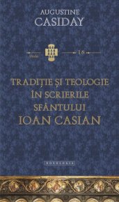Traditie si teologie in scrierile Sfantului Ioan Casian - Carti.Crestinortodox.ro
