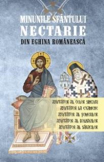 Minunile Sfantului Nectarie din Eghina Romaneasca - Carti.Crestinortodox.ro