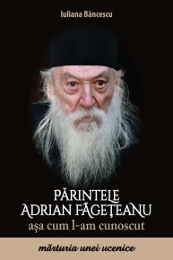 Parintele Adrian Fageteanu asa cum l-am cunoscut. Marturia unei ucenice - Carti.Crestinortodox.ro