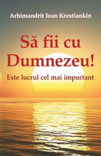 Sa fii cu Dumnezeu! Este lucrul cel mai important - Carti.Crestinortodox.ro