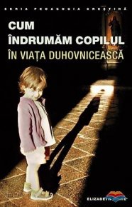Cum indrumam copilul in viata duhovniceasca - Carti.Crestinortodox.ro