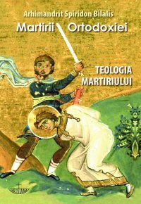 Martirii Ortodoxiei. Teologia martiriului - Carti.Crestinortodox.ro