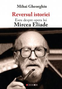 Reversul istoriei. Eseu despre opera lui Mircea Eliade - Carti.Crestinortodox.ro