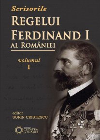Scrisorile regelui Ferdinand I al României. Vol. 1 - Carti.Crestinortodox.ro