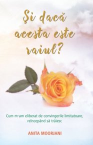 Si daca acesta este raiul. Cum m-am eliberat de convingerile limitatoare reincepând sa traiesc - Carti.Crestinortodox.ro