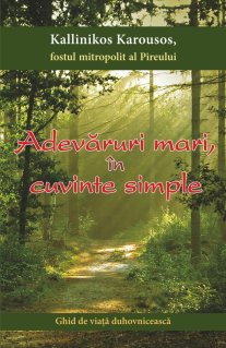 Adevaruri mari, in cuvinte simple. Ghid de viata duhovniceasca - Carti.Crestinortodox.ro
