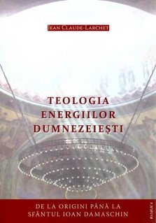 Teologia energiilor dumnezeiesti de la origini pana la Sfantul Ioan Damaschin - Carti.Crestinortodox.ro