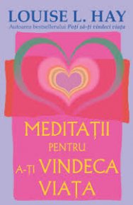 Meditatii pentru a-ti vindeca viata - Carti.Crestinortodox.ro