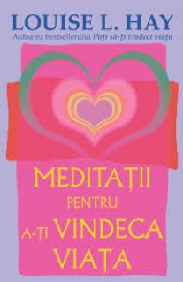 Meditatii pentru a-ti vindeca viata - Carti.Crestinortodox.ro