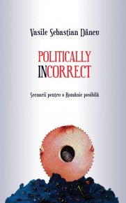 Politically incorrect. Scenarii pentru o Românie posibila - Carti.Crestinortodox.ro