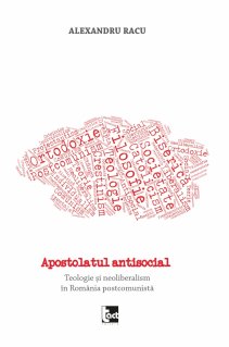 Apostolatul antisocial. Teologie si neoliberalism in România postcomunista - Carti.Crestinortodox.ro