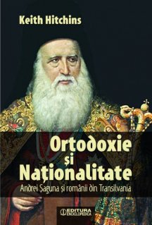 Ortodoxie si nationalitate. Andrei Saguna si romanii din Transilvania - Carti.Crestinortodox.ro