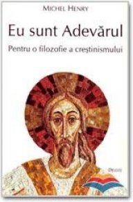 Eu sunt Adevarul. Pentru o filosofie a crestinismului - Carti.Crestinortodox.ro