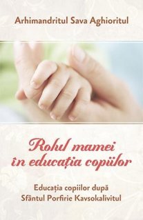 Rolul mamei in educatia copiilor. Educatia dupa Sfantul Porfirie Kavsokalivitul - Carti.Crestinortodox.ro