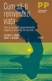 Cum sa-ti reinventezi viata. Cum sa pui capat comportamentelor negative si sa te simti din nou bine - Carti.Crestinortodox.ro