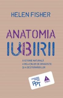 Anatomia iubirii. O istorie naturala a relatiilor de dragoste si a destramarii lor - Carti.Crestinortodox.ro
