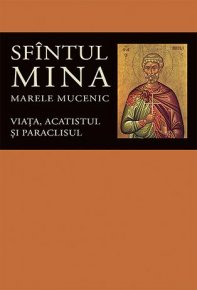 Viata, acatistul si paraclisul Sfintului Mare Mucenic Mina - Carti.Crestinortodox.ro