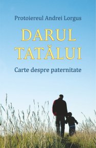 Darul tatalui. Carte despre paternitate - Carti.Crestinortodox.ro