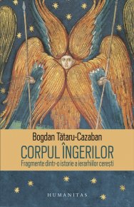 Corpul ingerilor. Fragmente dintr-o istorie a ierarhiilor ceresti - Carti.Crestinortodox.ro