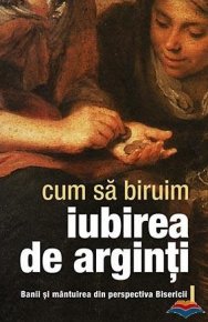 Cum sa biruim iubirea de arginti - Carti.Crestinortodox.ro