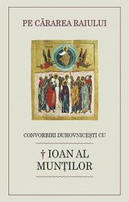 Pe cararea raiului. Convorbiri duhovnicesti cu Ioan al Muntilor - Carti.Crestinortodox.ro