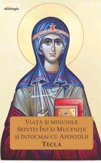 Viata si minunile Sfintei Intai Mucenite si intocmai cu Apostolii Tecla - Carti.Crestinortodox.ro