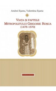 Viata si faptele Mitropolitului Grigorie Rosca (1478-1570) - Carti.Crestinortodox.ro