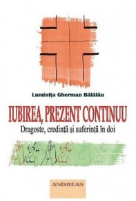 Iubirea, prezent continuu. Dragoste, credinta si suferinta in doi - Carti.Crestinortodox.ro