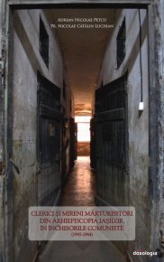 Clerici si mireni marturisitori din Arhiepiscopia Iasilor in inchisorile comuniste (1945-1964) - Carti.Crestinortodox.ro