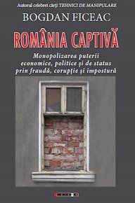 Romania captiva. Monopolizarea puterii economice, politice si de status prin frauda, coruptie si impostura - Carti.Crestinortodox.ro