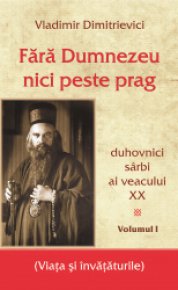 Fara Dumnezeu nici peste prag Vol 1 - duhovnici sarbi ai veacului XX - Carti.Crestinortodox.ro