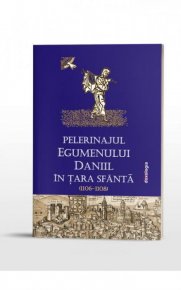 Pelerinajul egumenului Daniil in Tara Sfanta (1106-1108) - Carti.Crestinortodox.ro