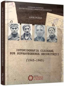 Istoriografia clujeana sub supravegherea securitatii (1945-1965) - Carti.Crestinortodox.ro
