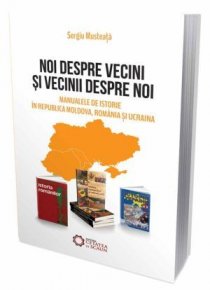 Noi despre vecini si vecinii despre noi. Manualele de istorie in Republica Moldova, Romania si Ucraina - Carti.Crestinortodox.ro