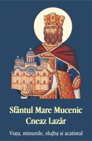 Sfantul Mare Mucenic Cneaz Lazar. Viata, minunile, slujba si acatistul - Carti.Crestinortodox.ro