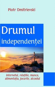 Drumul independentei. Internetul, relatiile, munca, alimentatia, jocurile, alcoolul - Carti.Crestinortodox.ro